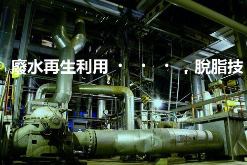 廢水再生利用，脫脂技術(shù)領(lǐng)先！
